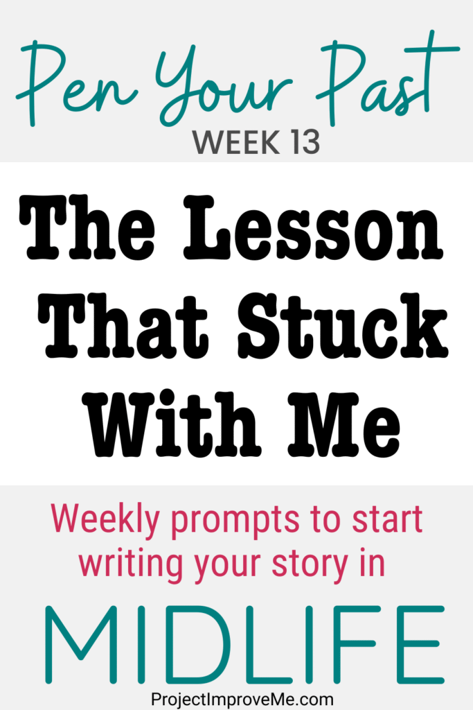 Text graphic says: Pen Your Past WEEK 13: The Lesson That Stayed With Me. Gentle prompts for women embracing their midlife story. ProjectImproveMe.com.
